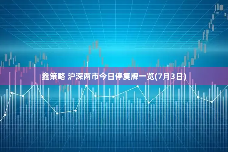 鑫策略 沪深两市今日停复牌一览(7月3日)