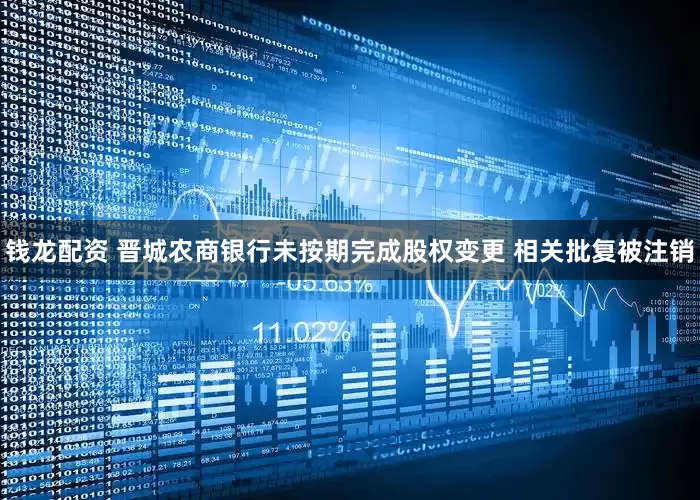 钱龙配资 晋城农商银行未按期完成股权变更 相关批复被注销
