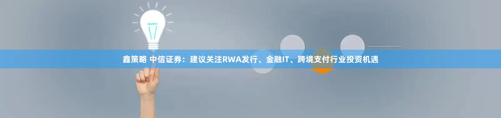 鑫策略 中信证券：建议关注RWA发行、金融IT、跨境支付行业投资机遇