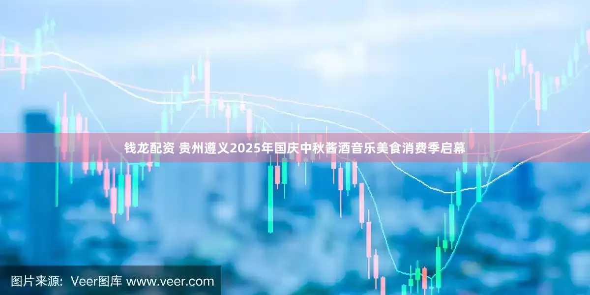 钱龙配资 贵州遵义2025年国庆中秋酱酒音乐美食消费季启幕