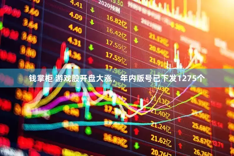 钱掌柜 游戏股开盘大涨，年内版号已下发1275个