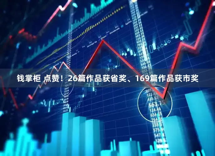 钱掌柜 点赞！26篇作品获省奖、169篇作品获市奖